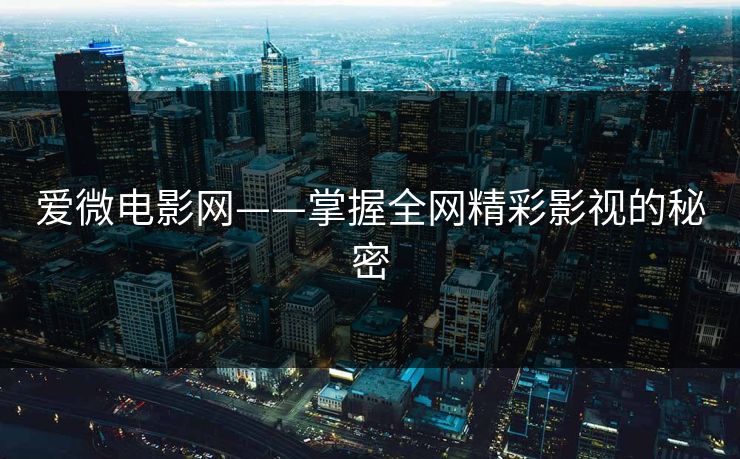 爱微电影网——掌握全网精彩影视的秘密