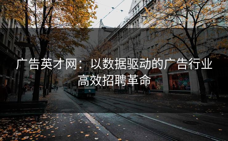 广告英才网:以数据驱动的广告行业高效招聘革命 广告英才网:以数据驱动的广告行业高效招聘革命