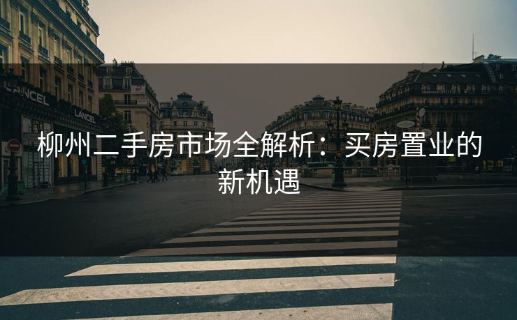 柳州二手房市场全解析：买房置业的新机遇