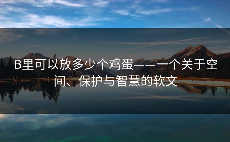B里可以放多少个鸡蛋——一个关于空间、保护与智慧的软文