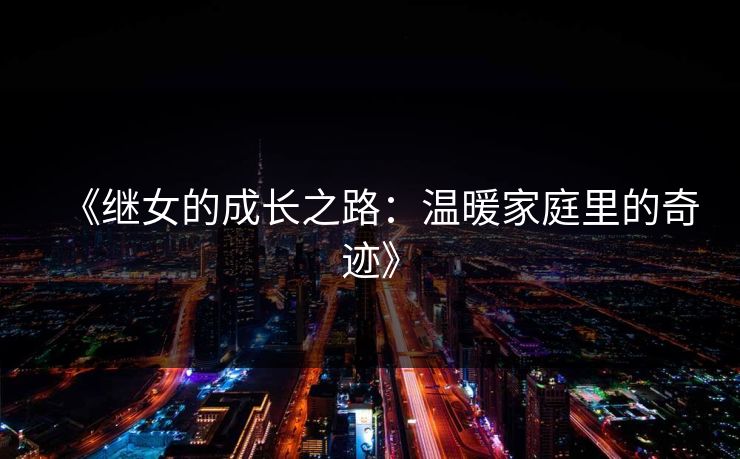 《继女的成长之路:温暖家庭里的奇迹》 《继女的成长之路:温暖家庭里的奇迹》