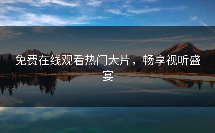 免费在线观看热门大片，畅享视听盛宴