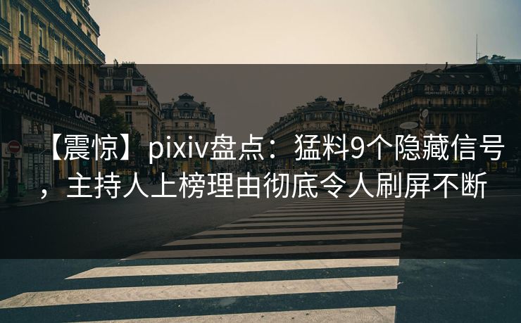 【震惊】pixiv盘点：猛料9个隐藏信号，主持人上榜理由彻底令人刷屏不断