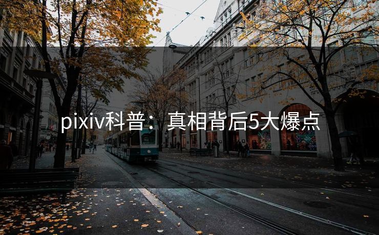 pixiv科普：真相背后5大爆点