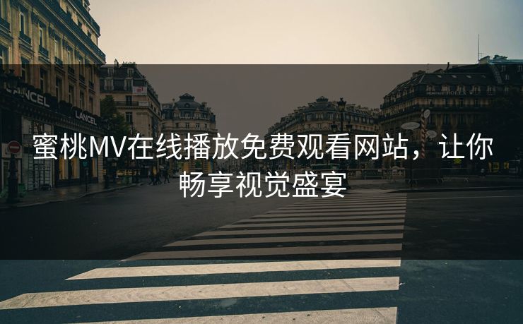 蜜桃MV在线播放免费观看网站,让你畅享视觉盛宴 蜜桃MV在线播放免费观看网站,让你畅享视觉盛宴