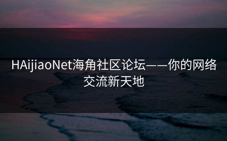 HAijiaoNet海角社区论坛——你的网络交流新天地 HAijiaoNet海角社区论坛——你的网络交流新天地