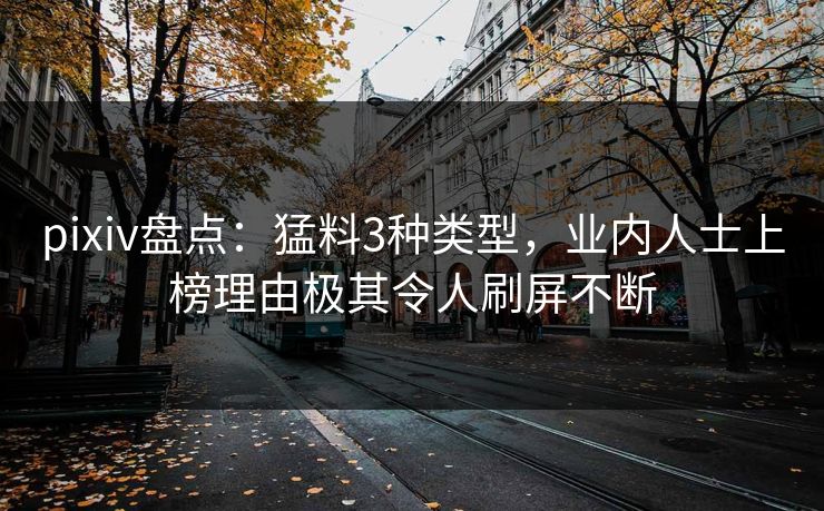 pixiv盘点:猛料3种类型,业内人士上榜理由极其令人刷屏不断