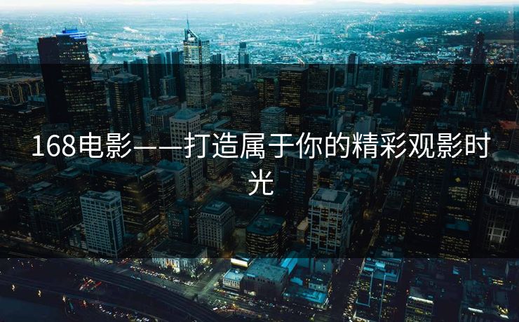 168电影——打造属于你的精彩观影时光