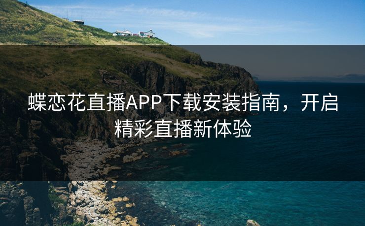 蝶恋花直播APP下载安装指南，开启精彩直播新体验