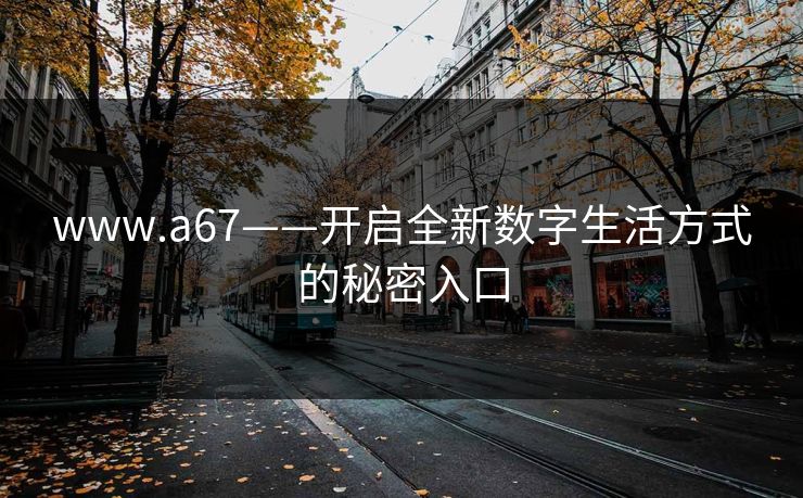www.a67——开启全新数字生活方式的秘密入口